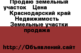 Продаю земельный участок › Цена ­ 1 200 000 - Краснодарский край Недвижимость » Земельные участки продажа   